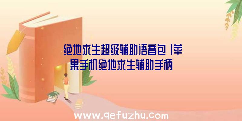 「绝地求生超级辅助语音包」|苹果手机绝地求生辅助手柄